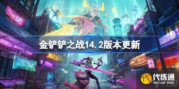 金鏟鏟之戰14.2版本更新公告 金鏟鏟之戰4月17日更新全部內容