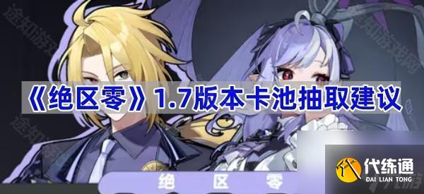 《绝区零》1.7版本卡池抽取建议