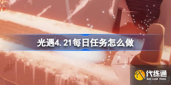 光遇4.21每日任务怎么做 光遇4月21日每日任务做法攻略