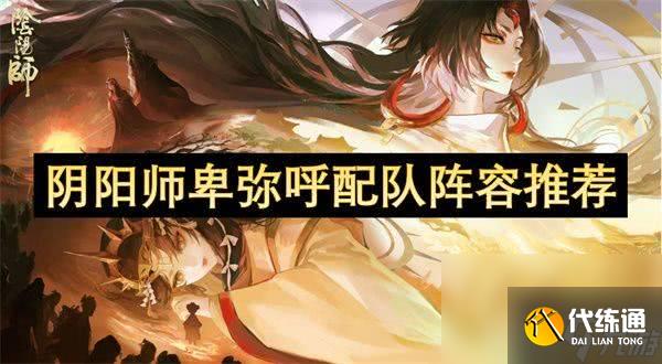 阴阳师卑弥呼如何进行阵容组合 卑弥呼配队指南