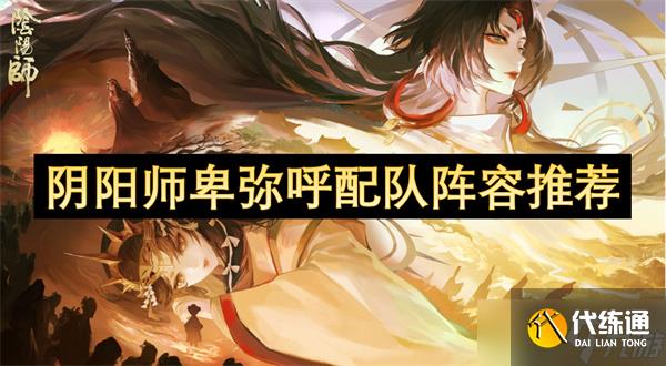 阴阳师卑弥呼配队阵容推荐