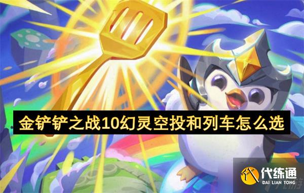 金铲铲之战10幻灵空投和列车怎么选