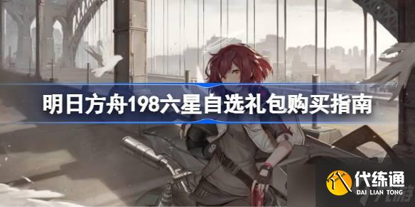 明日方舟198六星自选礼包购买指南 明日方舟198六星自选礼包怎么选择