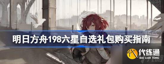 明日方舟198六星自选礼包选择推荐-明日方舟198六星自选礼包选择推荐