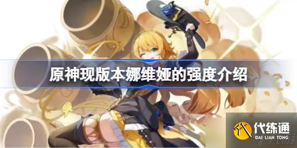 原神現(xiàn)版本娜維婭的強度介紹 原神現(xiàn)版本娜維婭要不要抽