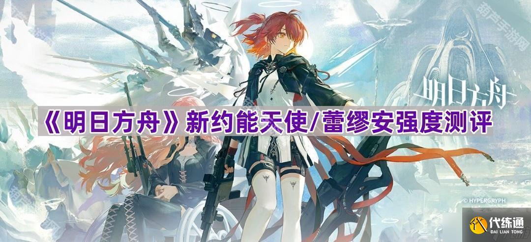 《明日方舟》新约能天使/蕾缪安强度测评