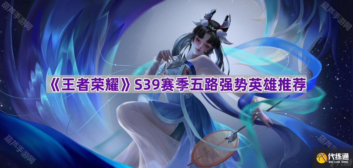 《王者荣耀》S39赛季五路强势英雄推荐