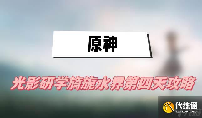 原神光影研学旖旎水界第四天攻略