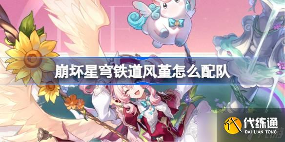 崩坏星穹铁道风堇怎么配队 崩铁风堇队伍推荐