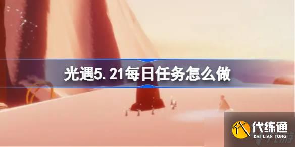 光遇5.21每日任务怎么做 光遇5月21日每日任务做法攻略