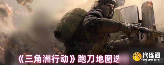 《三角洲行动》跑刀地图选择推荐