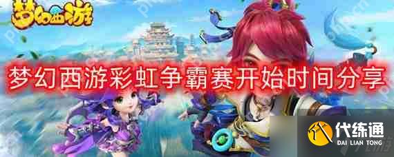梦幻西游彩虹争霸赛几点开始-彩虹争霸赛开始时间分享