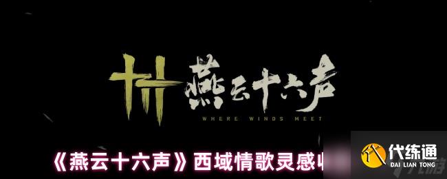 《燕云十六声》西域情歌灵感收集方法