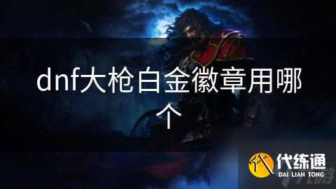 dnf大枪白金徽章用哪个
