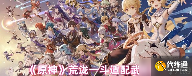 原神荒瀧一斗適配武器推薦 荒瀧一斗適配武器怎么選