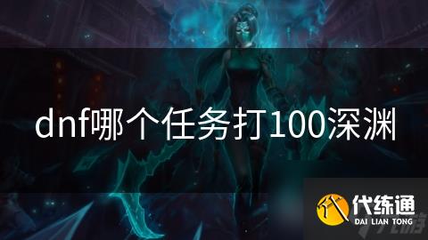 dnf哪个任务打100深渊