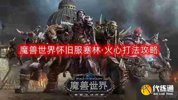 魔獸世界懷舊服塞林·火心怎么打-塞林·火心打法攻略