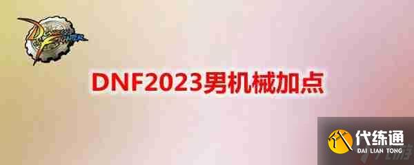 DNF2023男机械怎么加点-地下城与勇士男机械最新110级刷图加点推荐