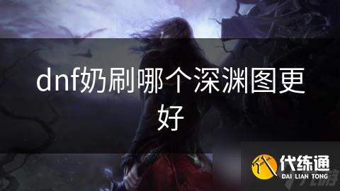 dnf奶刷哪个深渊图更好
