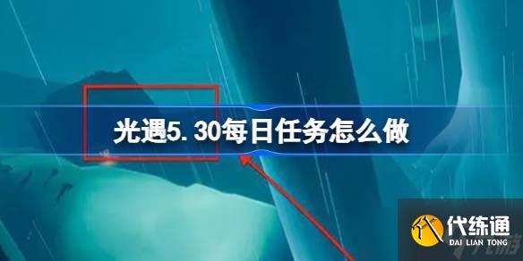 光遇5.30每日任務怎么做 光遇5月30日每日任務做法攻略