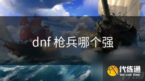 dnf 枪兵哪个强