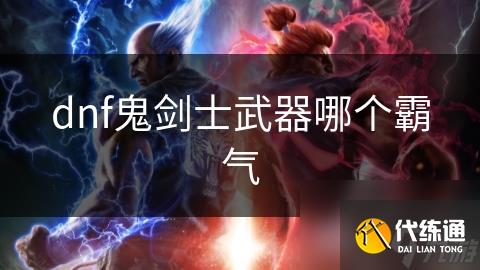 dnf鬼剑士武器哪个霸气