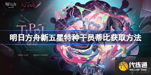 明日方舟新五星特種干員蒂比怎么獲取 明日方舟新五星特種干員蒂比獲取方法