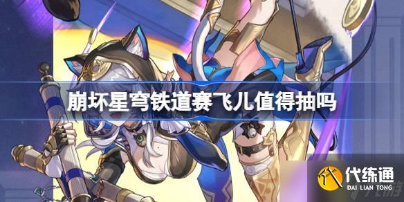 崩壞星穹鐵道賽飛兒抽取建議 崩壞星穹鐵道賽飛兒值得抽嗎