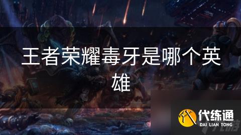 王者榮耀毒牙是哪個英雄