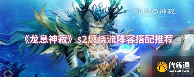 《龙息神寂》s2燃烧流阵容搭配推荐