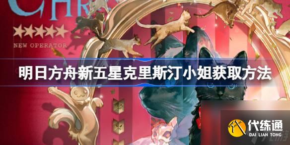 明日方舟新五星克里斯汀小姐怎么获取