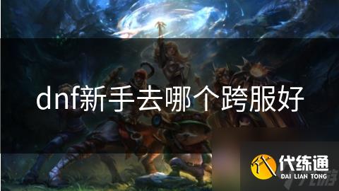 dnf新手去哪个跨服好