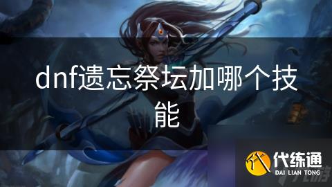 dnf遗忘祭坛加哪个技能