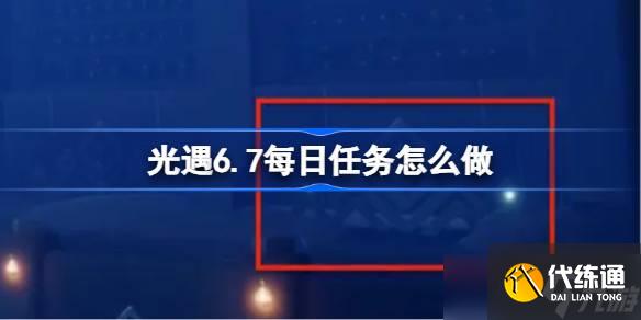 光遇6.7每日任务怎么做 光遇6月7日每日任务做法攻略