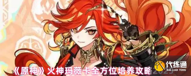 《原神》火神玛薇卡全方位培养攻略2025