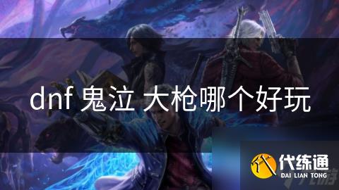 dnf 鬼泣 大枪哪个好玩