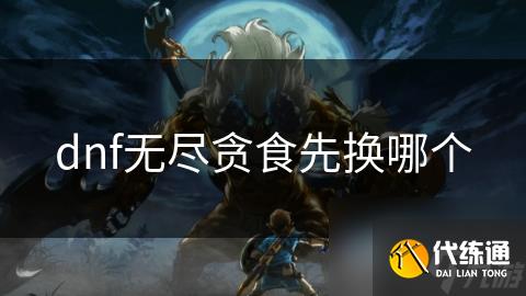 dnf无尽贪食先换哪个