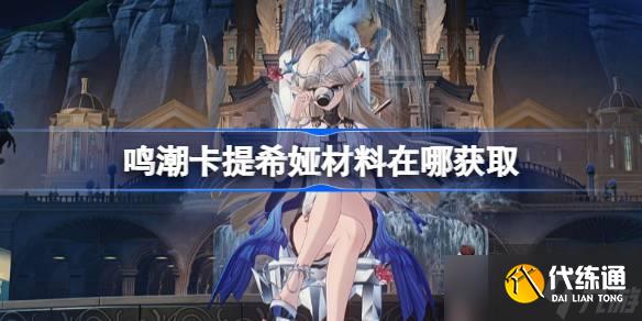 鸣潮卡提希娅材料在哪获取 鸣潮卡提希娅突破素材位置大全
