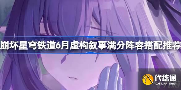 崩壞星穹鐵道6月虛構敘事滿分陣容怎么搭配 崩壞星穹鐵道6月虛構敘事滿分陣容搭配推薦