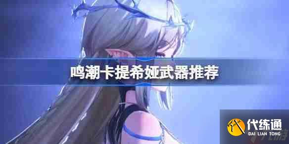 鳴潮卡提希婭武器怎么選-鳴潮卡提希婭武器推薦