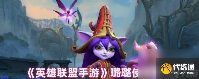 英雄联盟手游璐璐怎么玩 璐璐玩法详解