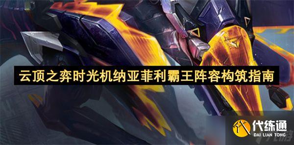 云頂之弈時光機納亞菲利霸王陣容攻略 時光機納亞菲利霸王怎么搭配陣容
