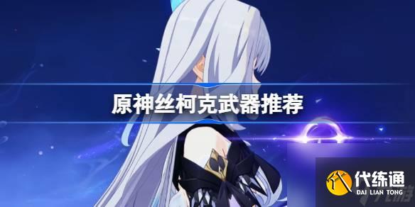 原神丝柯克武器怎么选-丝柯克武器推荐