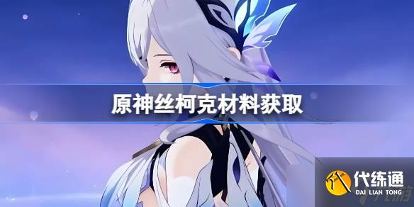 原神絲柯克材料在哪獲取 原神絲柯克突破素材位置大全