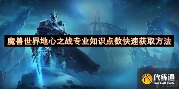 魔獸世界地心之戰專業知識點數怎么獲取 地心之戰專業知識快速獲取點數方法