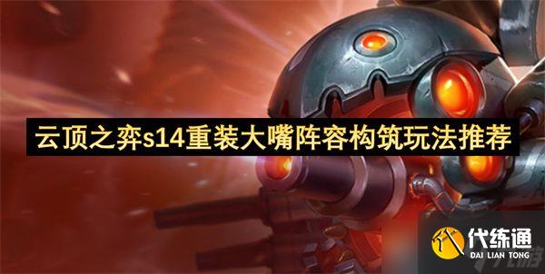 云頂之弈S14重裝大嘴陣容構(gòu)筑攻略 S14重裝大嘴陣容怎么搭配