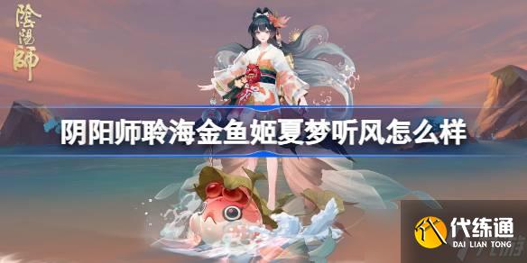 陰陽師聆海金魚姬夏夢聽風怎么樣 陰陽師聆海金魚姬夏夢聽風皮膚怎么獲得