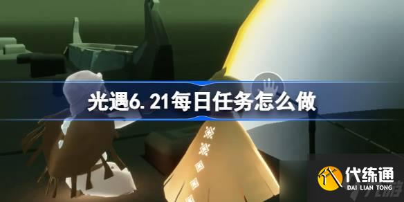 光遇6.21每日任務怎么做 光遇6月21日每日任務做法攻略