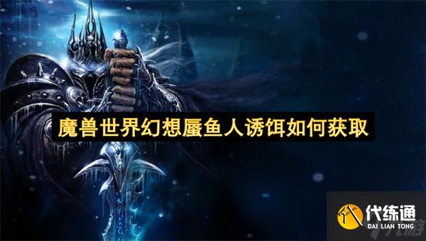 魔獸世界幻想蜃魚人誘餌如何獲取