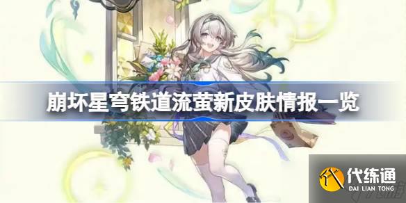 崩坏星穹铁道流萤新皮肤怎么样 崩坏星穹铁道流萤新皮肤情报一览